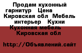 Продам кухонный гарнитур › Цена ­ 8 000 - Кировская обл. Мебель, интерьер » Кухни. Кухонная мебель   . Кировская обл.